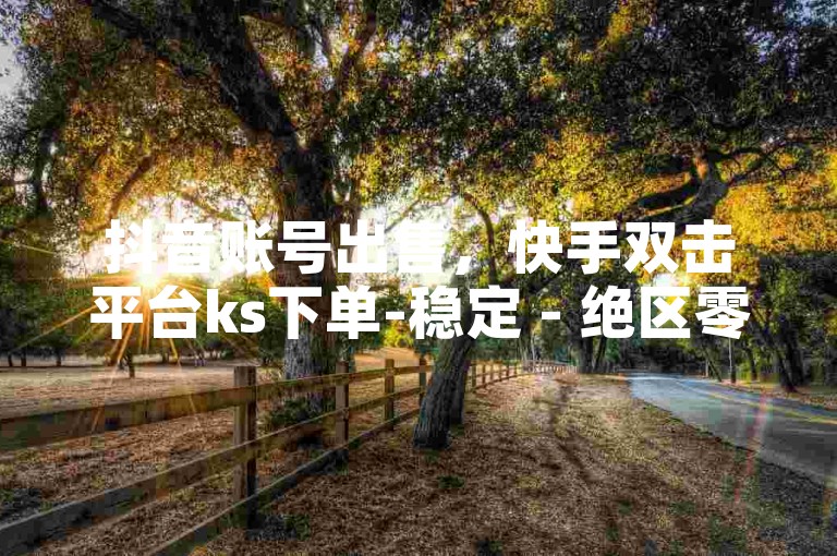 抖音账号出售，快手双击平台ks下单-稳定 - 绝区零24小时免费下单 - b站怎么不能给自己充电了。