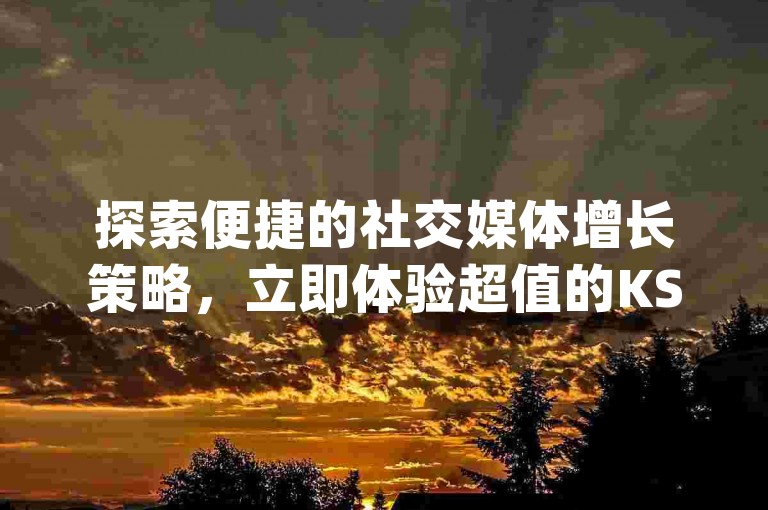 探索便捷的社交媒体增长策略，立即体验超值的KS业务下单平台，享受全天候快手业务支持；同时，小红书业务下单平台为您提供专业服务，而抖音播放量黑科技app的最新爆料将彻底改变您的内容影响力游戏规则。