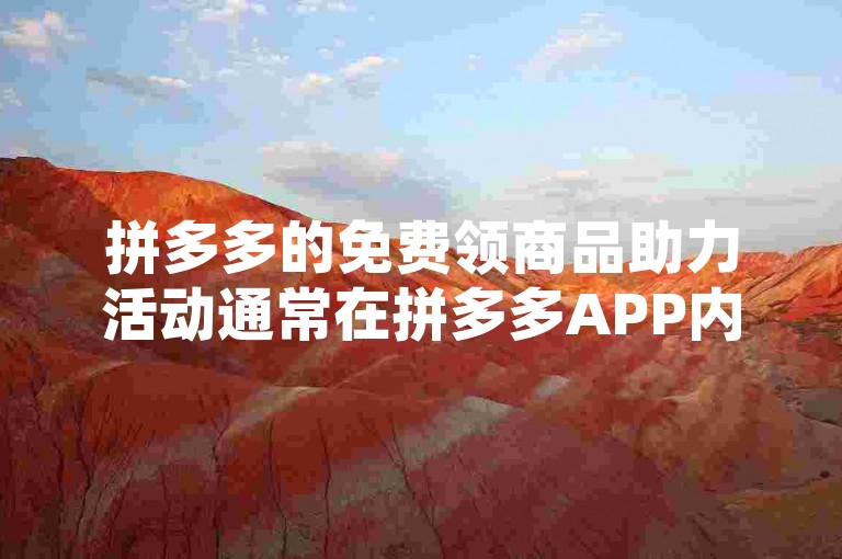 拼多多的免费领商品助力活动通常在拼多多APP内的特定活动页面进行，用户可通过搜索助力免费领或查看首页活动入口参与。