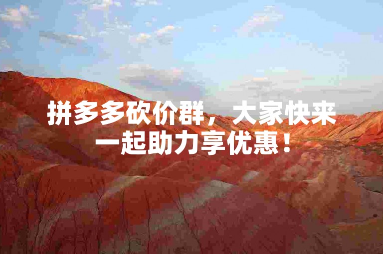 拼多多砍价群，大家快来一起助力享优惠！