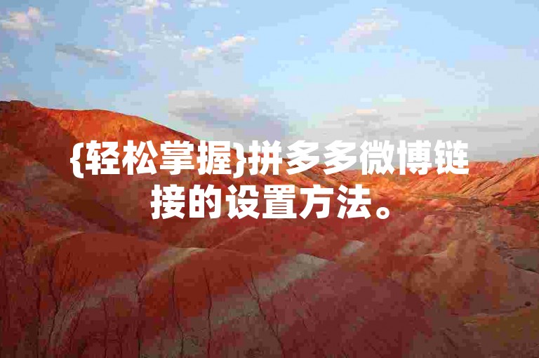 {轻松掌握}拼多多微博链接的设置方法。