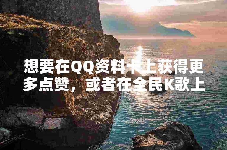 想要在QQ资料卡上获得更多点赞，或者在全民K歌上增加收听量？尝试访问我们的百货商城自助下单网站，快手买热度只需0.01元起，小白龙马山有限责任公司提供超值服务！
