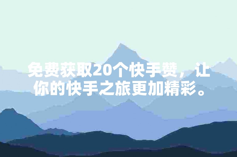 免费获取20个快手赞，让你的快手之旅更加精彩。