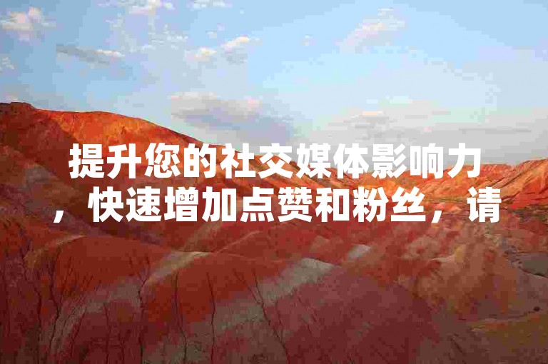 提升您的社交媒体影响力，快速增加点赞和粉丝，请访问我们的特惠推广平台。