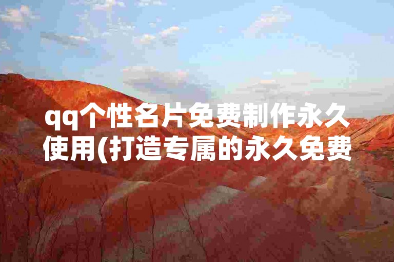 qq个性名片免费制作永久使用(打造专属的永久免费个性名片)