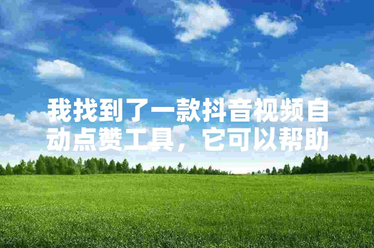 我找到了一款抖音视频自动点赞工具，它可以帮助你快速增加视频的点赞数。