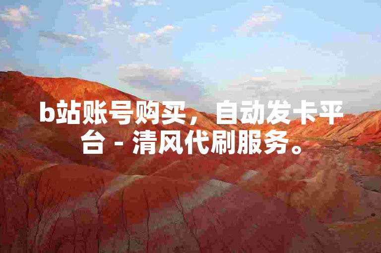 b站账号购买，自动发卡平台 - 清风代刷服务。