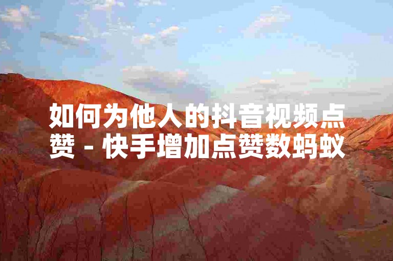 如何为他人的抖音视频点赞 - 快手增加点赞数蚂蚁