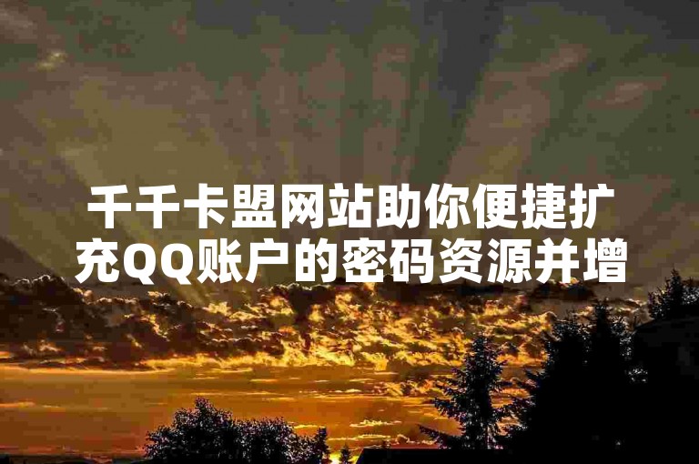 千千卡盟网站助你便捷扩充QQ账户的密码资源并增强其安全保护。
