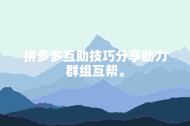 拼多多互助技巧分享助力群组互帮。