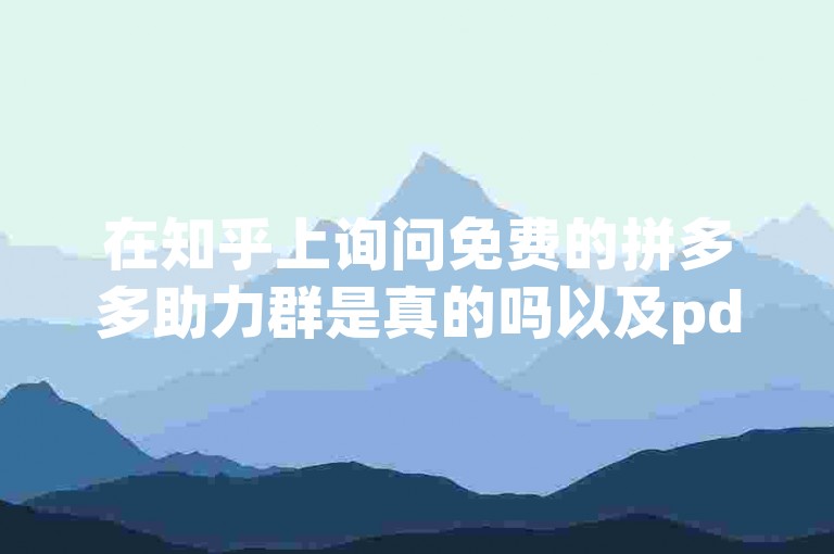 在知乎上询问免费的拼多多助力群是真的吗以及pdd帮助力平台的可靠性，是许多用户关心的问题。