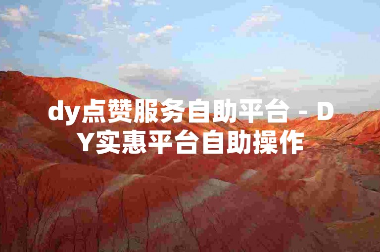 dy点赞服务自助平台 - DY实惠平台自助操作