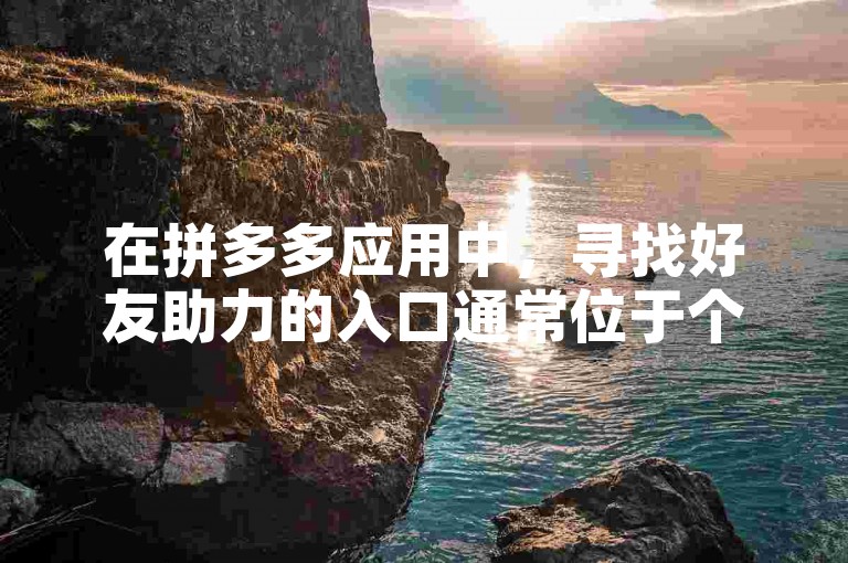 在拼多多应用中，寻找好友助力的入口通常位于个人中心或活动专区内，具体路径可能因版本更新而有所变化。