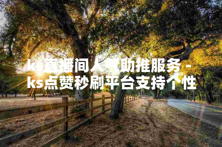 ks直播间人气助推服务 - ks点赞秒刷平台支持个性化留言。