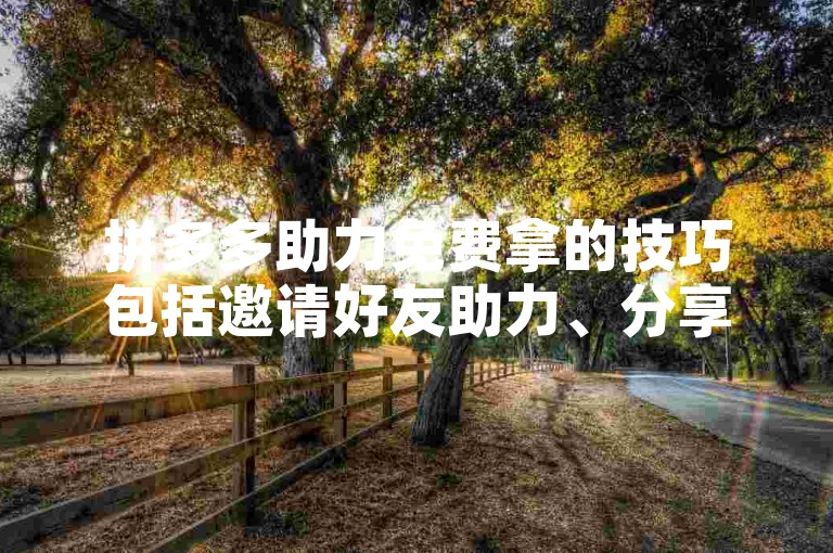 拼多多助力免费拿的技巧包括邀请好友助力、分享活动页面等，而使用拼多多砍价软件则是一种常见的辅助方式。