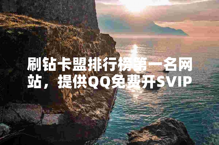 刷钻卡盟排行榜第一名网站，提供QQ免费开SVIP的软件服务，以及低价的QQ业务和仅需1元即可获得1000个KS粉丝的服务。