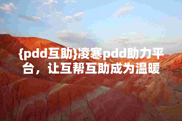 {pdd互助}凌寒pdd助力平台，让互帮互助成为温暖的力量。