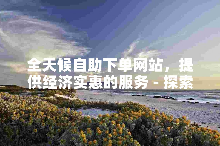 全天候自助下单网站，提供经济实惠的服务 - 探索ks小时业务自助下单的便捷。