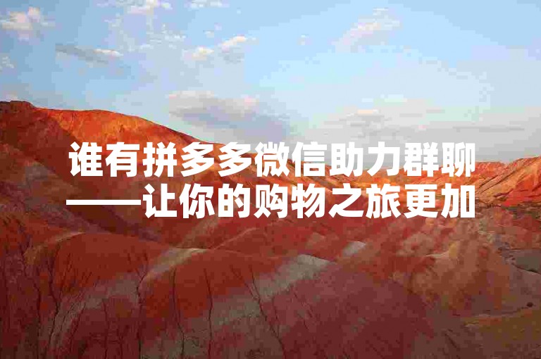 谁有拼多多微信助力群聊——让你的购物之旅更加顺畅。