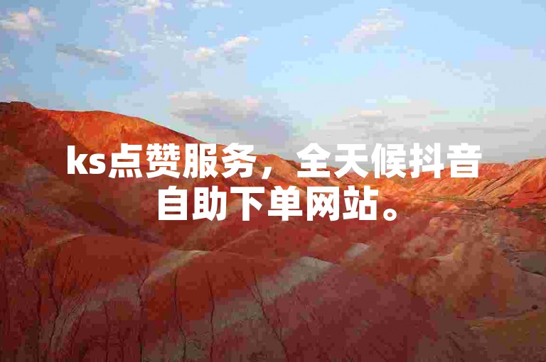 ks点赞服务，全天候抖音自助下单网站。