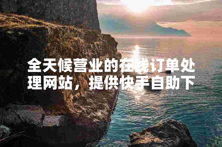 全天候营业的在线订单处理网站，提供快手自助下单服务的平台。