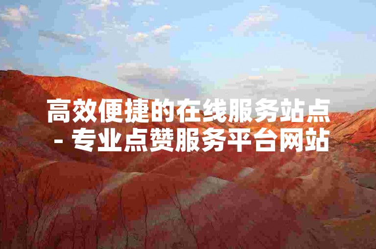高效便捷的在线服务站点 - 专业点赞服务平台网站