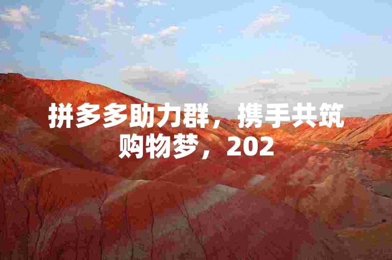 拼多多助力群，携手共筑购物梦，2025共创辉煌。