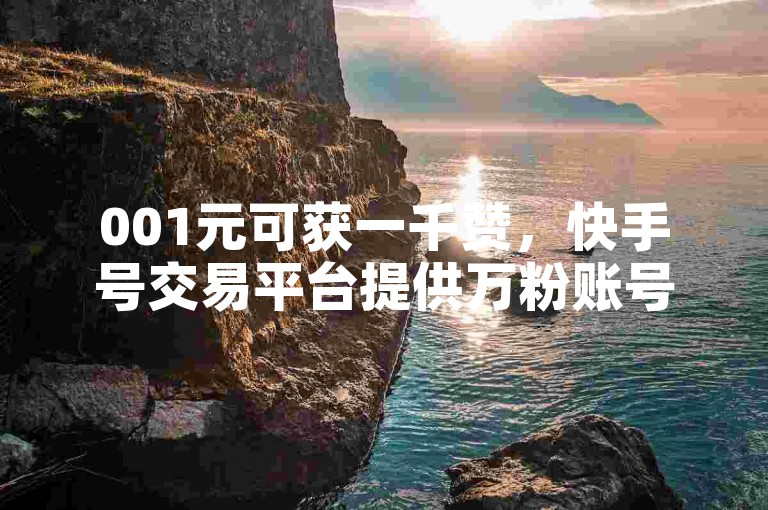 001元可获一千赞，快手号交易平台提供万粉账号。