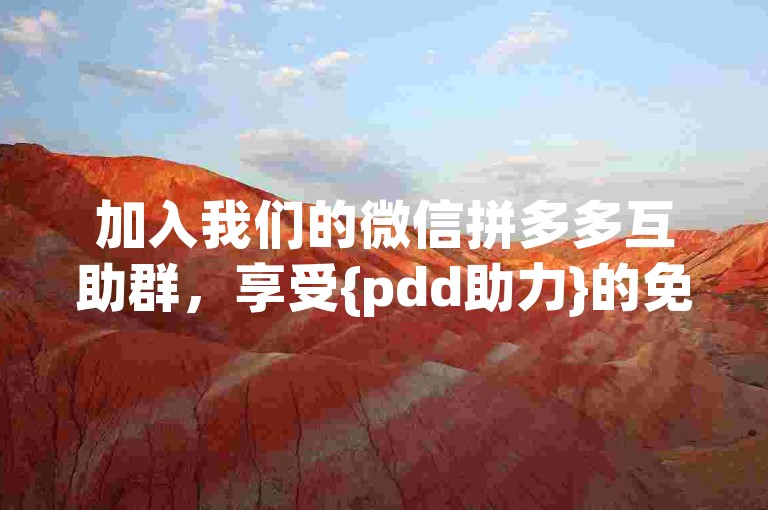 加入我们的微信拼多多互助群，享受{pdd助力}的免费服务。