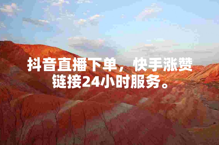 抖音直播下单，快手涨赞链接24小时服务。