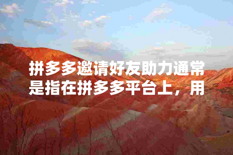 拼多多邀请好友助力通常是指在拼多多平台上，用户参与某些活动（如砍价、领红包等）时，通过分享活动链接给好友，邀请他们帮忙助力，以达成某种目标（如降低商品价格、获得更多优惠等），从而为自己带来实际利益的一种互动方式。pdd砍价网站可能是提供相关助力服务或信息的平台。