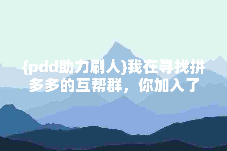 {pdd助力刷人}我在寻找拼多多的互帮群，你加入了吗？