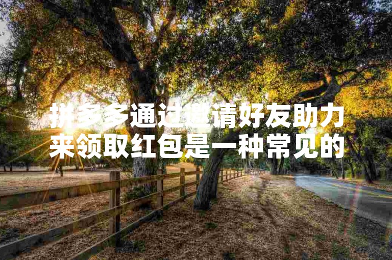 拼多多通过邀请好友助力来领取红包是一种常见的促销方式。
