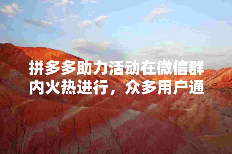 拼多多助力活动在微信群内火热进行，众多用户通过pdd助力网站互相帮忙砍价。