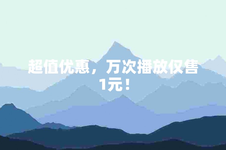 超值优惠，万次播放仅售1元！