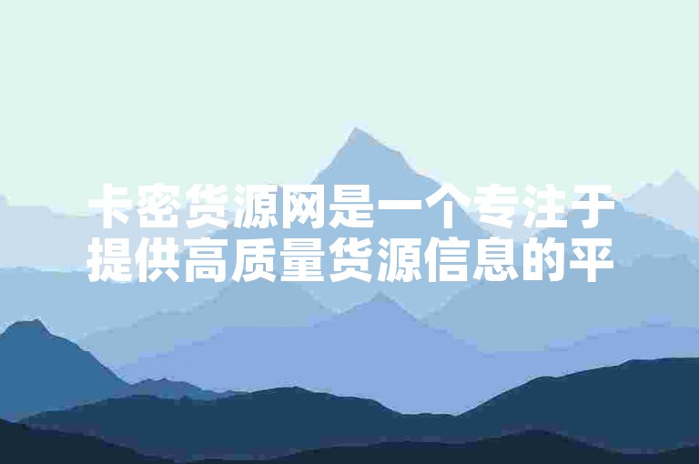 卡密货源网是一个专注于提供高质量货源信息的平台。