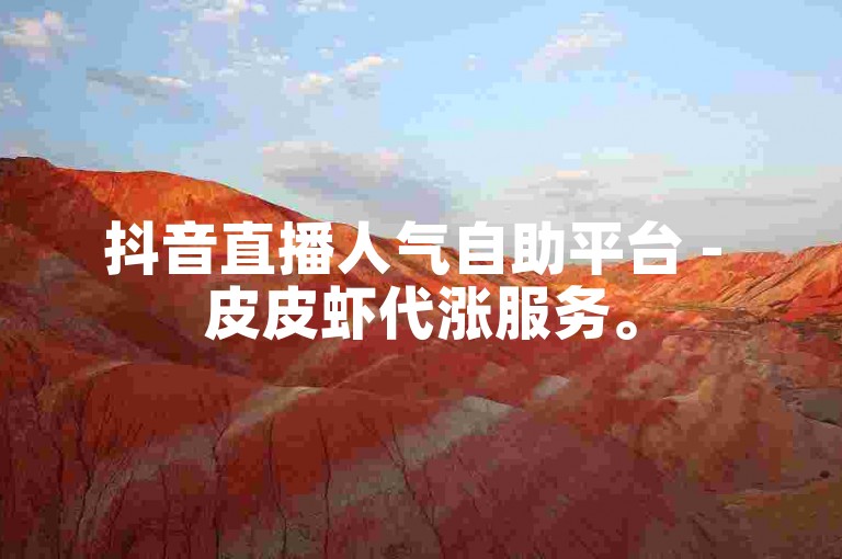 抖音直播人气自助平台 - 皮皮虾代涨服务。