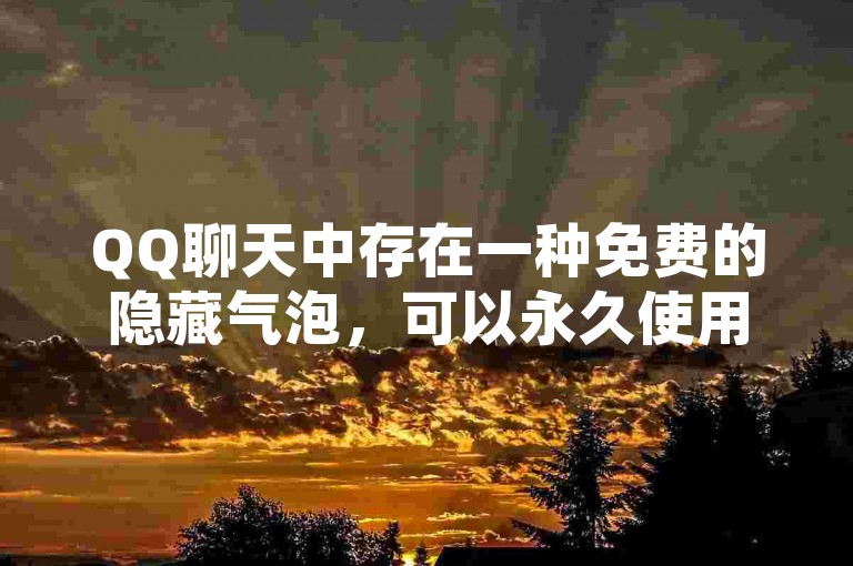 QQ聊天中存在一种免费的隐藏气泡，可以永久使用。