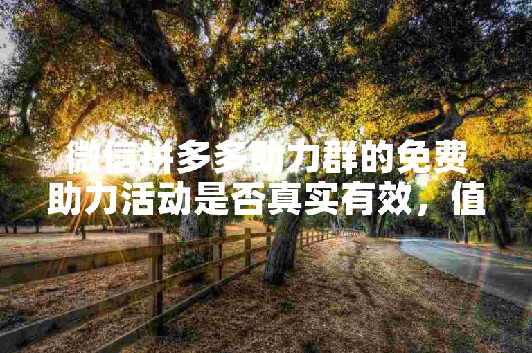 微信拼多多助力群的免费助力活动是否真实有效，值得深入探讨。
