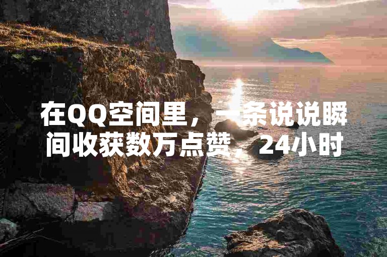 在QQ空间里，一条说说瞬间收获数万点赞，24小时自助下单平台让点赞变得轻而易举，微信支付更是方便快捷，成为网红助手的得力工具。
