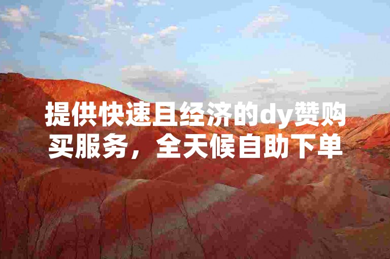 提供快速且经济的dy赞购买服务，全天候自助下单平台网站优惠。