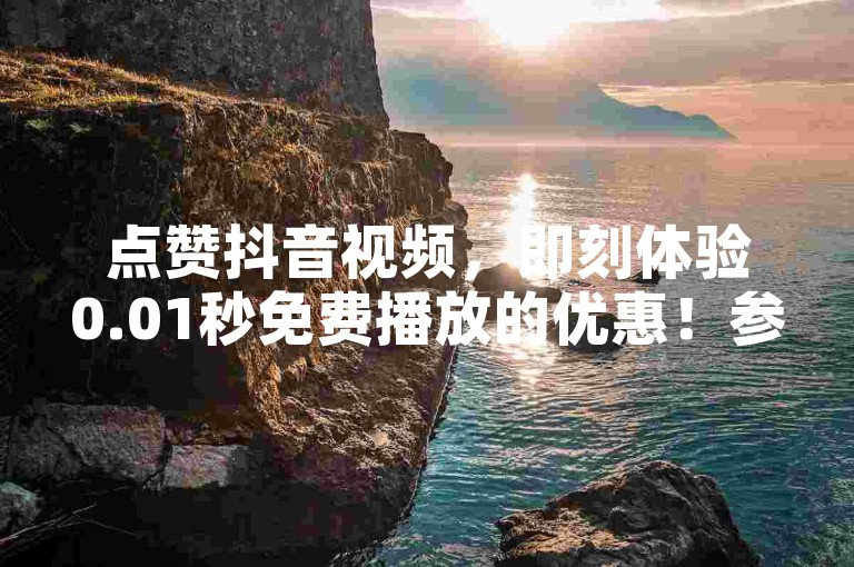 点赞抖音视频，即刻体验0.01秒免费播放的优惠！参与大地房产马山肥区的翻新活动，享受家居改造的乐趣。