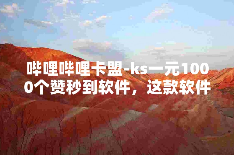 哔哩哔哩卡盟-ks一元1000个赞秒到软件，这款软件能够快速为你的哔哩哔哩账号增加1000个赞，只需支付一元，操作简单便捷。