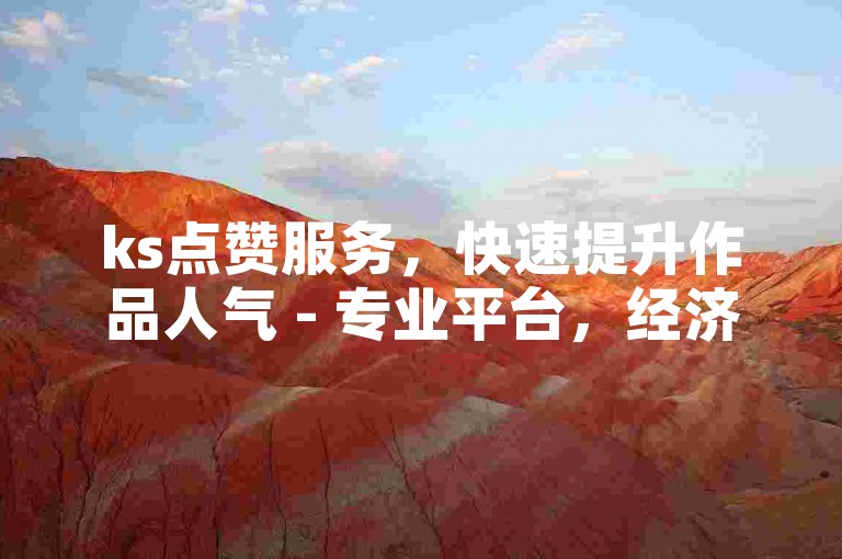 ks点赞服务，快速提升作品人气 - 专业平台，经济实惠的点赞解决方案。