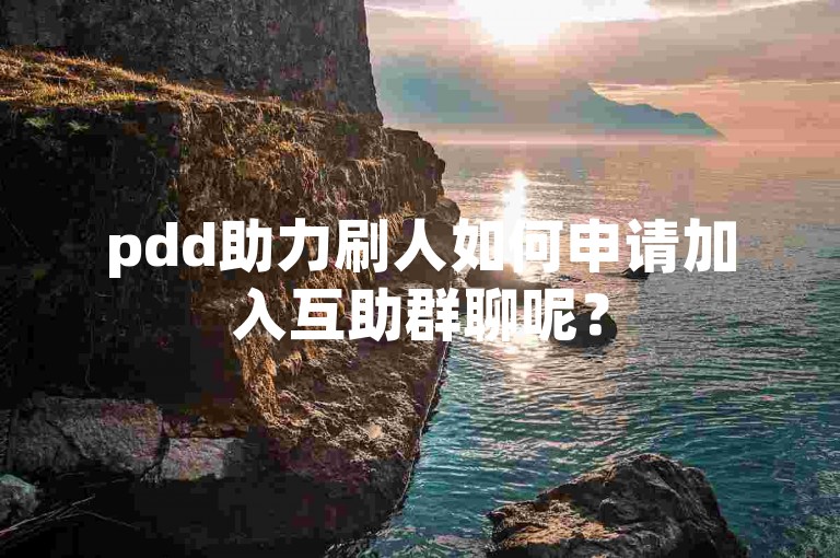 pdd助力刷人如何申请加入互助群聊呢？