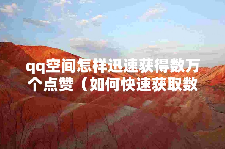 qq空间怎样迅速获得数万个点赞（如何快速获取数万个赞的空间背景图）。