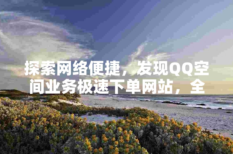 探索网络便捷，发现QQ空间业务极速下单网站，全天候提供经济实惠的服务 - 雷神在线平台，专业拼多多助力砍价，快速实现你的愿望。