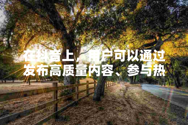 在抖音上，用户可以通过发布高质量内容、参与热门话题和挑战来增加浏览量，进而通过广告分成或品牌合作实现盈利。