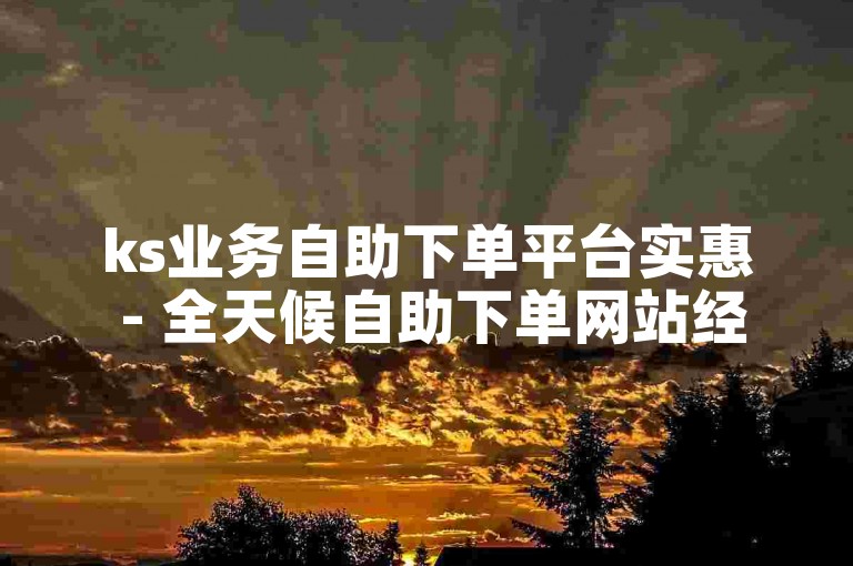 ks业务自助下单平台实惠 - 全天候自助下单网站经济喵糖