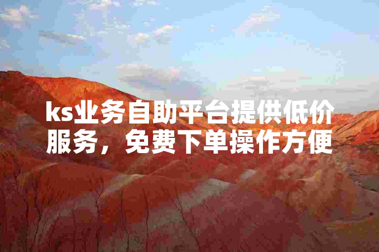 ks业务自助平台提供低价服务，免费下单操作方便快捷。
